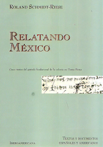Relatando Mexico: Cinco Textos Del Periodo Fundacional De La Colonia En Tierra, De Roland Schmidt Riese. Editorial Universidad Iberoamericana, Edición 1 En Español
