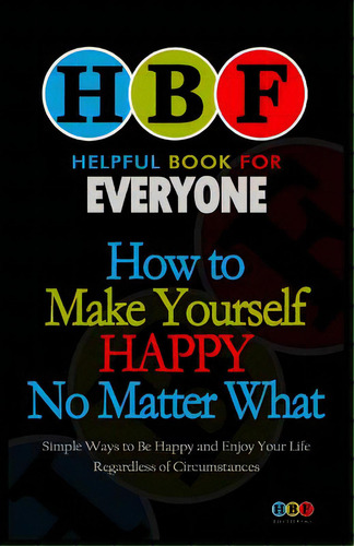 How To Make Yourself Happy No Matter What: Simple Ways To Be Happy And Enjoy Your Life Regardless..., De Gooden, Arthur H.. Editorial Createspace, Tapa Blanda En Inglés