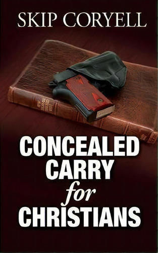 Concealed Carry For Christians : Encouragement For The Armed Christian, De Skip Coryell. Editorial White Feather Press, Llc, Tapa Blanda En Inglés