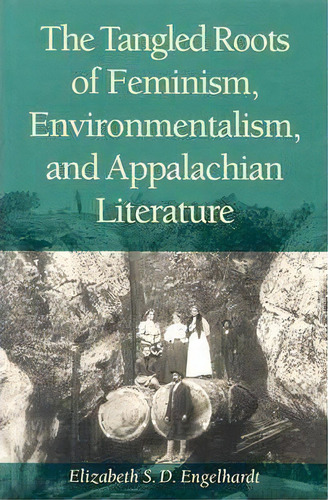 The Tangled Roots Of Feminism, Environmentalism, And Appalachian Literature, De Elizabeth S. D. Engelhardt. Editorial Ohio University Press, Tapa Blanda En Inglés