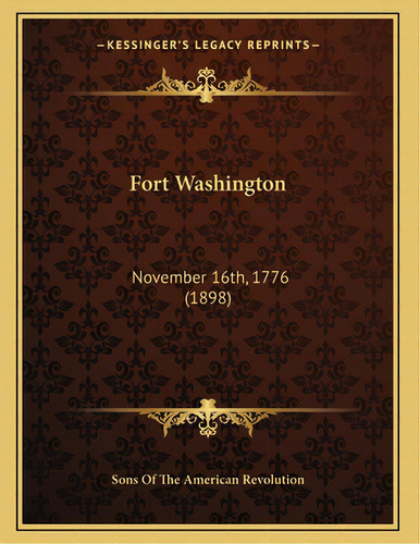 Fort Washington: November 16th, 1776 (1898), De Sons Of The American Revolution. Editorial Kessinger Pub Llc, Tapa Blanda En Inglés