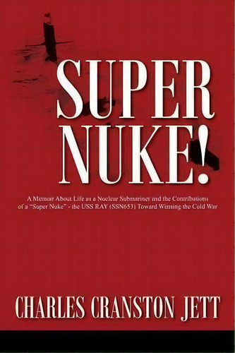 Super Nuke! A Memoir About Life As A Nuclear Submariner And The Contributions Of A Super Nuke -..., De Charles Cranston Jett. Editorial Outskirts Press, Tapa Blanda En Inglés