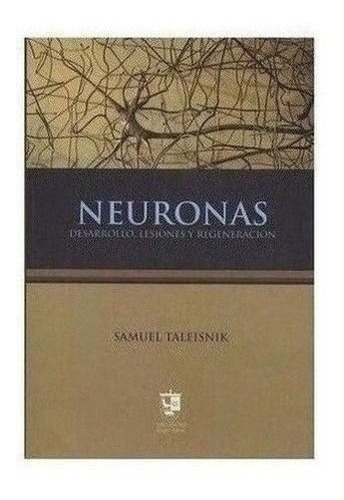 Neuronas. Desarrollo, Lesiones Y Regeneración - Taleisnik,