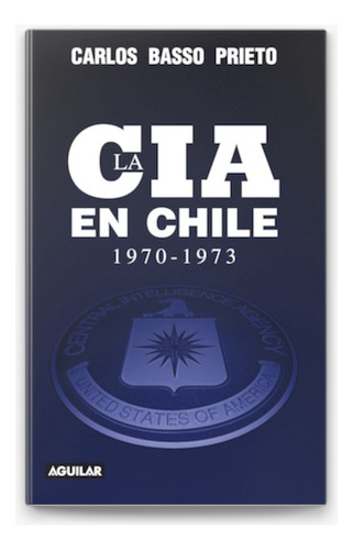 La Cia En Chile 1970/1973 - Carlos Basso Prieto (aguilar)