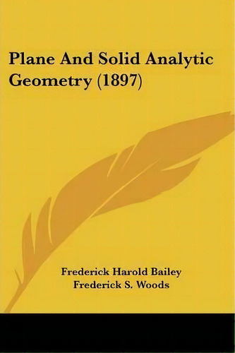 Plane And Solid Analytic Geometry (1897), De Frederick Harold Bailey. Editorial Kessinger Publishing, Tapa Blanda En Inglés