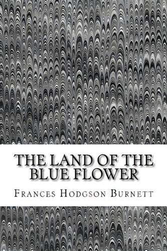 The Land Of The Blue Flower: (frances Hodgson Burnett Classics Collection), De Hodgson Burnett, Frances., Vol. 1. Editorial Createspace, Tapa Blanda En Inglés