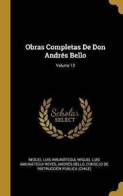 Obras Completas De Don Andres Bello; Volume 13 - Miguel L...