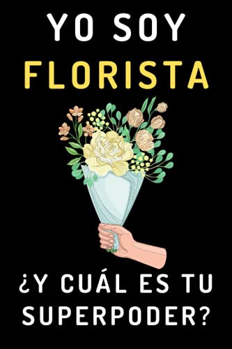 Yo Soy Florista ¿y Cual Es Tu Superpoder?: Cuaderno De Anota