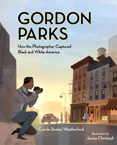 Gordon Parks : How The Photographer Captured Black And White America, De Carole Boston Weatherford. Editorial Albert Whitman & Company, Tapa Dura En Inglés