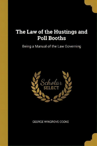 The Law Of The Hustings And Poll Booths, De George Wingrove Cooke. Editorial Wentworth Press, Tapa Blanda En Inglés