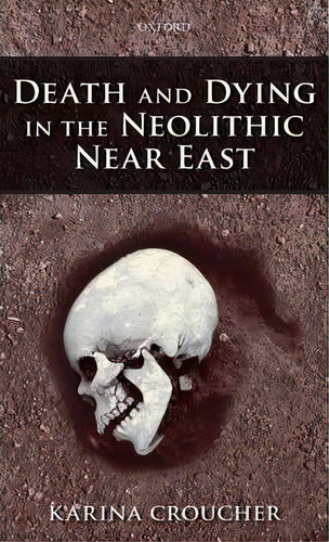 Death And Dying In The Neolithic Near East, De Karina Croucher. Editorial Oxford University Press, Tapa Dura En Inglés