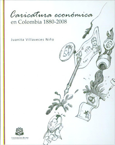 Caricatura Económica En Colombia 1880-2008, De Marta Juanita Villaveces Niño. Serie 9587381252, Vol. 1. Editorial Editorial Universidad Del Rosario-uros, Tapa Blanda, Edición 2011 En Español, 2011