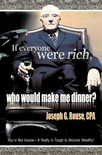 If Everyone Were Rich, Who Would Make Me Dinner?, De Joseph G Rouse. Editorial Iuniverse, Tapa Blanda En Inglés