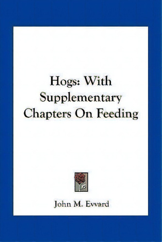 Hogs : With Supplementary Chapters On Feeding, De John M Evvard. Editorial Kessinger Publishing, Tapa Blanda En Inglés