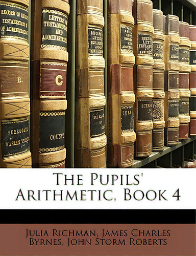 The Pupils' Arithmetic, Book 4, De Richman, Julia., Vol. 1. Editorial Nabu Pr, Tapa Blanda En Inglés