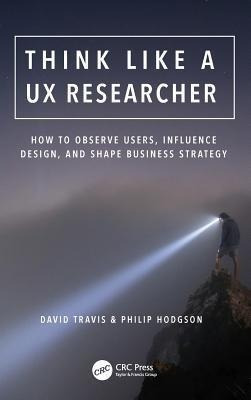 Think Like A Ux Researcher : How To Observe Users, Influe...