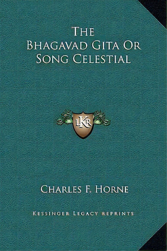 The Bhagavad Gita Or Song Celestial, De Charles F Horne. Editorial Kessinger Publishing, Tapa Dura En Inglés