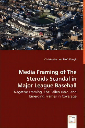 Media Framing Of The Steroids Scandal In Major League Baseball - Negative Framing, The Fallen Her..., De Christopher Jon Mccollough. Editorial Vdm Verlag Dr Mueller E K, Tapa Blanda En Inglés