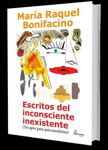 Escritos Del Inconsciente Inexistente (no Apto Para Psicoanalistas), De María Raquel Bonifacino. Editorial Ediciones Lilium, Tapa Blanda En Español, 2021