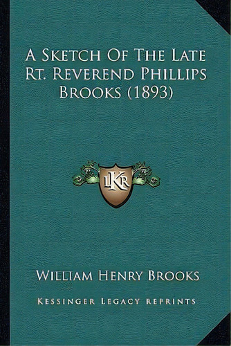 A Sketch Of The Late Rt. Reverend Phillips Brooks (1893), De William Henry Brooks. Editorial Kessinger Publishing, Tapa Blanda En Inglés
