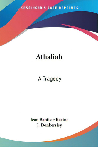 Athaliah: A Tragedy, De Racine, Jean Baptiste., Vol. 1. Editorial Kessinger Pub Llc, Tapa Blanda En Inglés