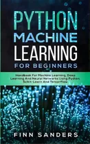 Comprar Python Machine Learning For Beginners : Handbook For Machine Learning, Deep Learning And Neural N..., De Finn Sanders. Editorial Data Science, Tapa Blanda En Inglés