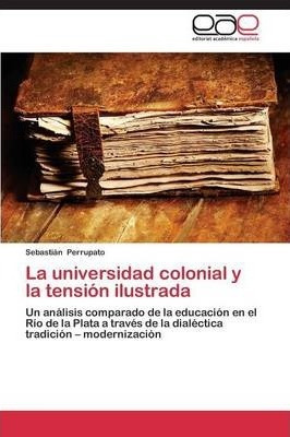 La Universidad Colonial Y La Tension Ilustrada - Perrupat...