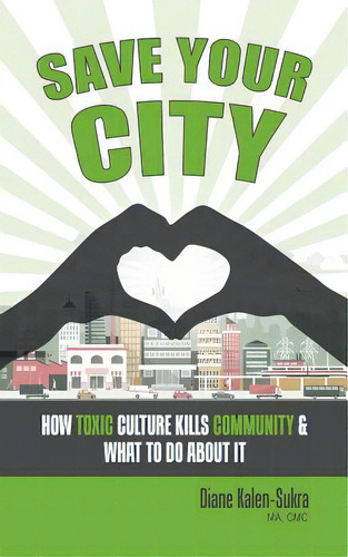 Save Your City: How Toxic Culture Kills Community & What To Do About It, De Kalen-sukra, Diane. Editorial Firefly Books Ltd, Tapa Blanda En Inglés