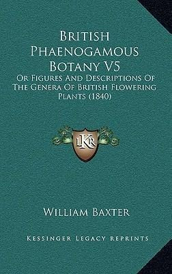 British Phaenogamous Botany V5 : Or Figures And Descripti...