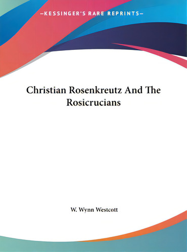 Christian Rosenkreutz And The Rosicrucians, De Westcott, W. Wynn. Editorial Kessinger Pub Llc, Tapa Dura En Inglés