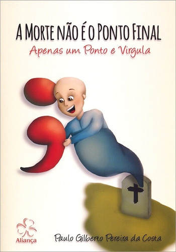 Morte Não É O Ponto Final (a) - Apenas Um Ponto E Vírgula, De Paulo Gilberto Pereira Da Costa. Editora Aliança Em Português