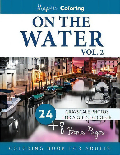On The Water Vol. 2 : Grayscale Photo Coloring For Adults, De Majestic Coloring. Majestic Coloring, Vol. 2. Editorial Createspace Independent Publishing Platform, Tapa Blanda En Inglés