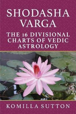 Shodasha Varga: The 16 Divisional Charts Of Vedic Astrolo...