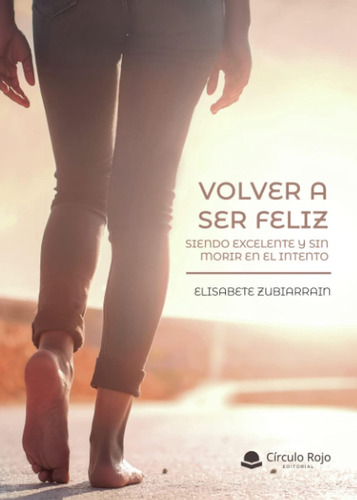 Libro: Volver A Ser Feliz, Siendo Excelente Y Sin Morir En E