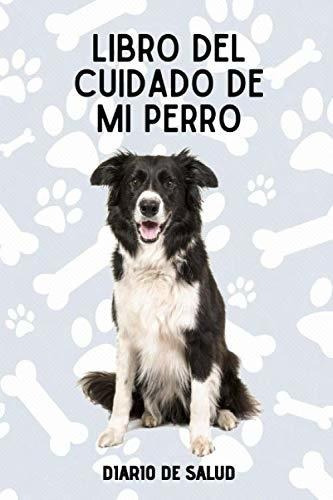 Libro Del Cuidado De Mi Perro: Diario De Salud Para Perros -