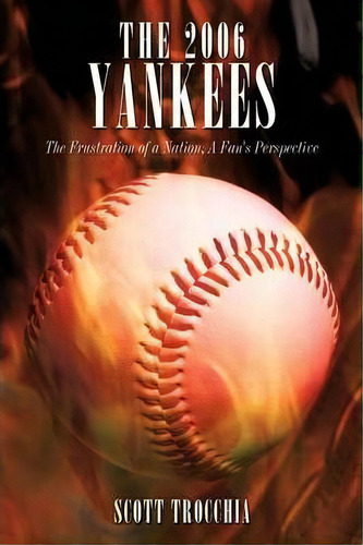 The 2006 Yankees : The Frustration Of A Nation, A Fan's Perspective, De Scott Trocchia. Editorial Iuniverse, Tapa Blanda En Inglés