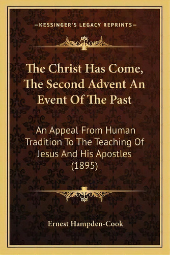 The Christ Has Come, The Second Advent An Event Of The Past : An Appeal From Human Tradition To T..., De Ernest Hampden-cook. Editorial Kessinger Publishing, Tapa Blanda En Inglés