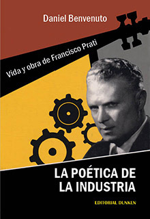 La Poetica De La Industria. Vida Y Obra De Francisco Prati