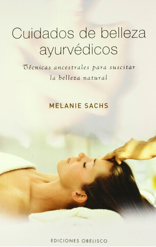 Cuidados de belleza ayurvédicos: Técnicas ancestrales para suscitar la belleza natural, de Sachs, Melanie. Editorial Ediciones Obelisco, tapa blanda en español, 2007