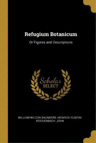 Refugium Botanicum: Or Figures And Descriptions, De Wilson Saunders, Heinrich Gustav Reichen. Editorial Wentworth Pr, Tapa Blanda En Inglés
