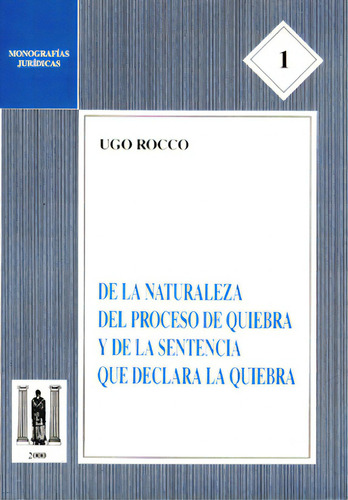 De La Naturaleza Del Proceso De Quiebra Y De La Sentencia Q: Monografías Jurídicas 1, De Ugo Rocco. Serie 3502685, Vol. 1. Editorial Temis, Tapa Blanda, Edición 2000 En Español, 2000