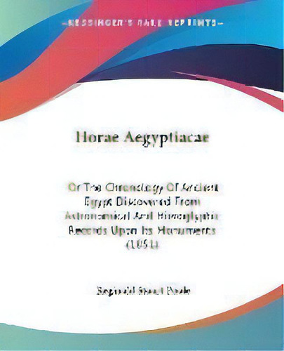 Horae Aegyptiacae : Or The Chronology Of Ancient Egypt Discovered From Astronomical And Hieroglyp..., De Reginald Stuart Poole. Editorial Kessinger Publishing Co, Tapa Blanda En Inglés