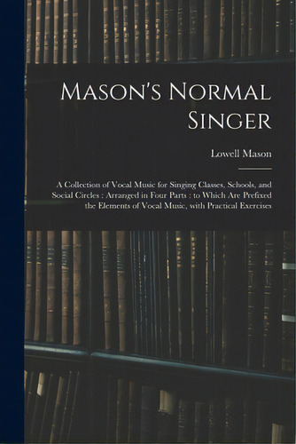 Mason's Normal Singer: A Collection Of Vocal Music For Singing Classes, Schools, And Social Circl..., De Mason, Lowell 1792-1872. Editorial Legare Street Pr, Tapa Blanda En Inglés