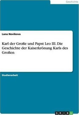 Karl Der Grosse Und Papst Leo Iii. Die Geschichte Der Kai...