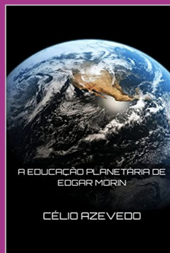 A Educação Planetária De Edgar Morin, De Célio Azevedo. Série Não Aplicável, Vol. 1. Editora Clube De Autores, Capa Mole, Edição 1 Em Português, 2022