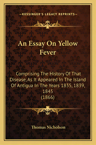 An Essay On Yellow Fever: Comprising The History Of That Disease, As It Appeared In The Island Of..., De Nicholson, Thomas. Editorial Kessinger Pub Llc, Tapa Blanda En Inglés
