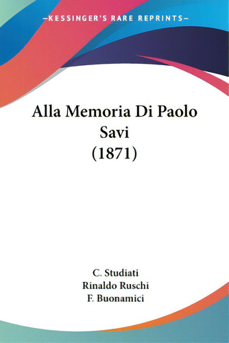 Alla Memoria Di Paolo Savi (1871), De Studiati, C.. Editorial Kessinger Pub Llc, Tapa Blanda En Inglés