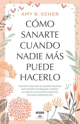 Cómo sanarte cuando nadie más puede hacerlo, de Scher, Amy B. Serie Autoayuda Editorial Aguilar Fontanar, tapa blanda en español, 2018