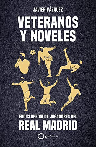 Veteranos Y Noveles: Enciclopedia De Jugadores Del Real Madr