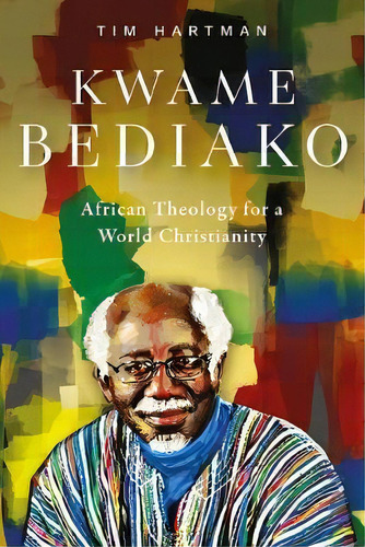 Kwame Bediako : African Theology For A World Christianity, De Tim Hartman. Editorial Langham Publishing, Tapa Blanda En Inglés